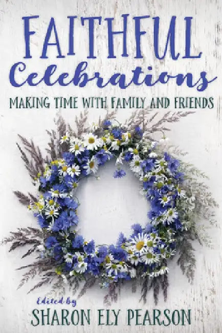 Faithful Celebrations: Making Time with Family and Friends by Sharon Ely Pearson