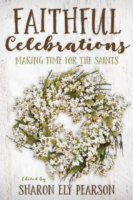 Faithful Celebrations: Making Time for God with the Saints by Sharon Ely Pearson
