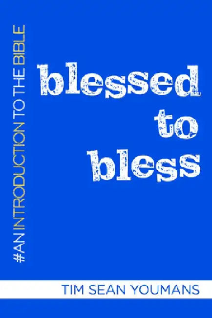 Blessed to Bless: An Introduction to the Bible by Tim Sean Youmans