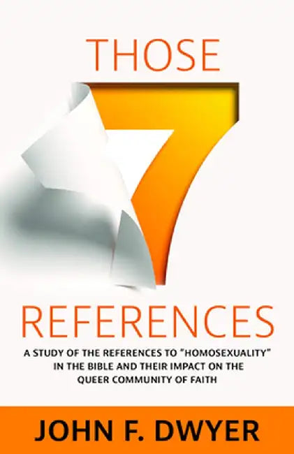 Those Seven References: A Study of Homosexuality in the Bible and Its Impact on the Queer Community of Faith by John F. Dwyer