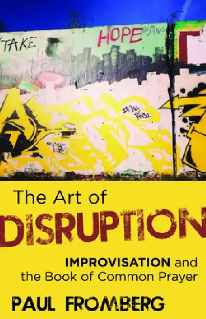 The Art of Disruption: Improvisation and the Book of Common Prayer by Paul Fromberg