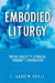 Embodied Liturgy: Virtual Reality and Liturgical Theology in Conversation by C. Andrew Doyle