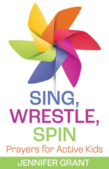Sing, Wrestle, Spin: Prayers for Active Kids by Jennifer Grant
