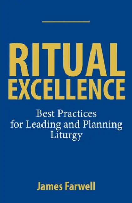 Ritual Excellence: Best Practices for Leading and Planning Liturgy by James Farwell