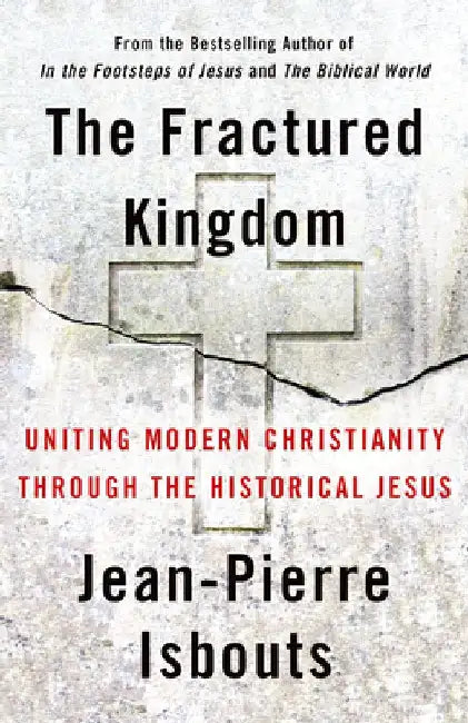 The Fractured Kingdom: Uniting Modern Christianity Through the Historical Jesus by Jean-Pierre Isbouts