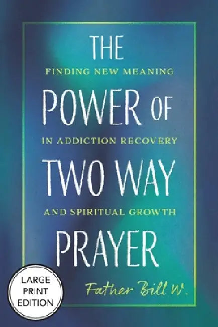 The Power of Two Way Prayer: Finding New Meaning in Addiction Recovery and Spiritual Growth by Father Bill W
