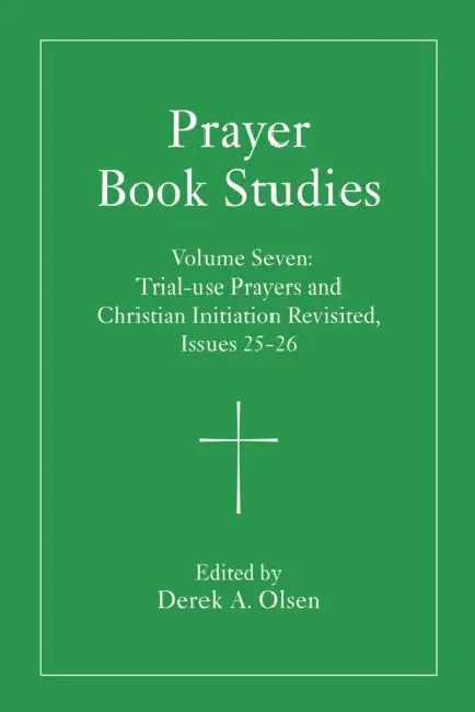 Prayer Book Studies Volume Seven: Trial-Use Prayers and Christian Initiation Revisited, Issues 25-26 by Derek A. Olsen