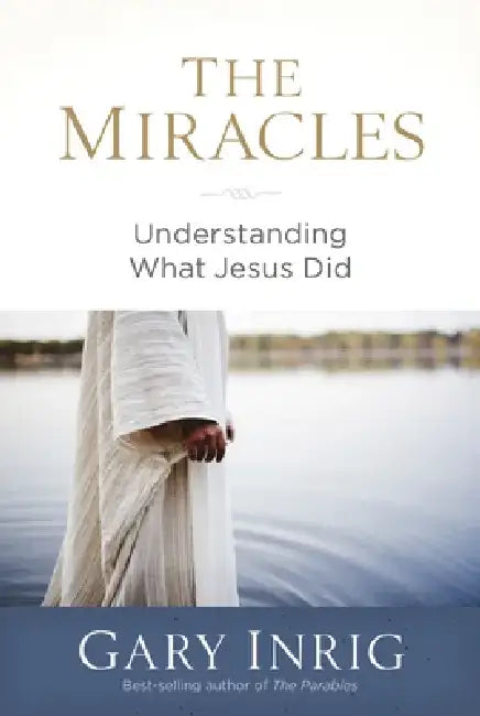 The Miracles: Understanding What Jesus Did by Gary Inrig