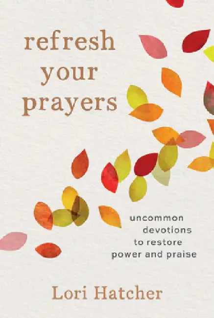 Refresh Your Prayers: Uncommon Devotions to Restore Power and Praise by Lori Hatcher