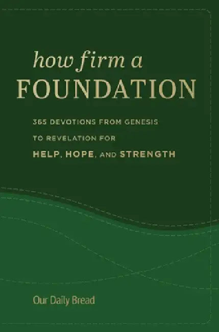 How Firm a Foundation: 365 Devotions from Genesis to Revelation for Help, Hope, and Strength by Our Daily Bread