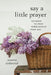 Say a Little Prayer: 101 Ways to Pray Throughout Your Day by Joanne Redmond-Beckham