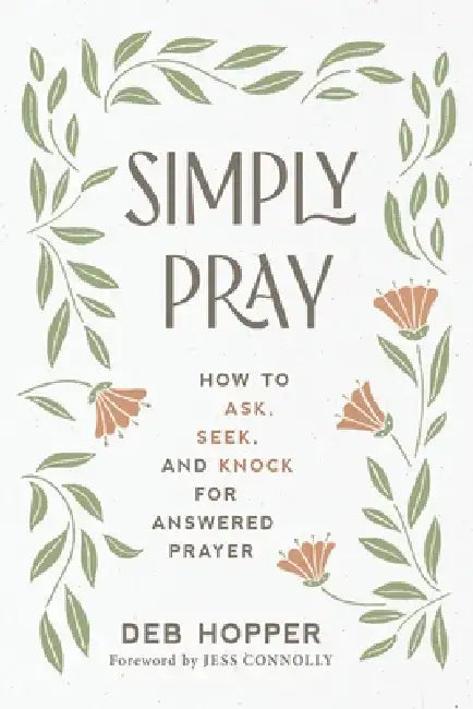 Simply Pray: How to Ask, Seek, and Knock for Answered Prayer by Deborah Hopper