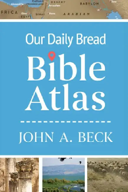 Our Daily Bread Bible Atlas by John A. Beck