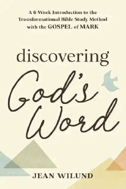 Discovering God's Word: A 6-Week Introduction to the Transformational Bible Study Method with the Gospel of Mark by Wilund, Jean
