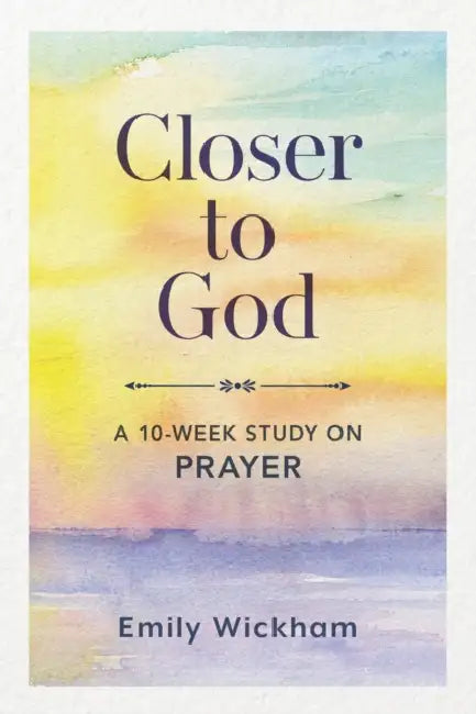 Closer to God: A 10-Week Study on Prayer by Emily Wickham