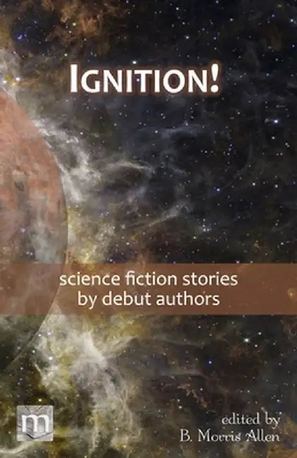 Ignition!: science fiction stories by debut authors by B. Morris Allen
