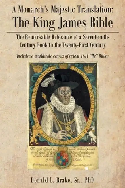 A Monarch's Majestic Translation: The Kings James Bible: The Remarkable Relevance of a Seventeenth-Century Book to the Twenty-First Century by Donald L., Sr. Brake