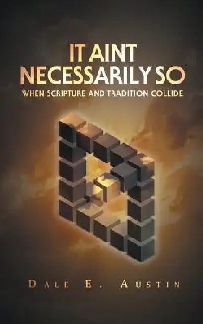 It Ain't Necessarily So: When Scripture and Tradition Collide by Dale Austin