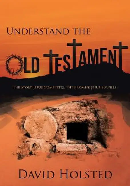 Understand the Old Testament: The Story Jesus Completes. The Promise Jesus Fulfills. by David Holsted