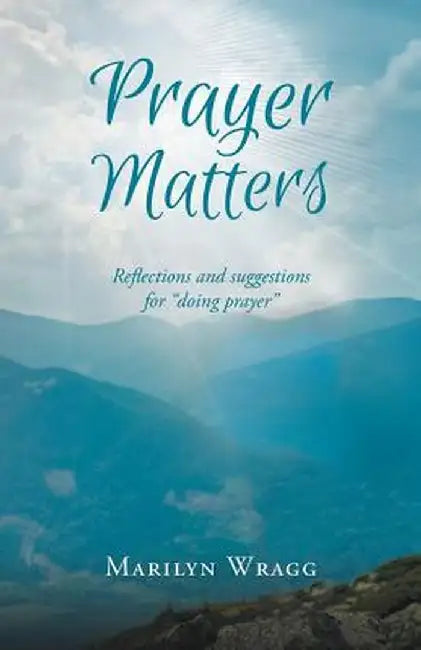 Prayer Matters: Reflections and Suggestions for "Doing Prayer" by Marilyn Wragg