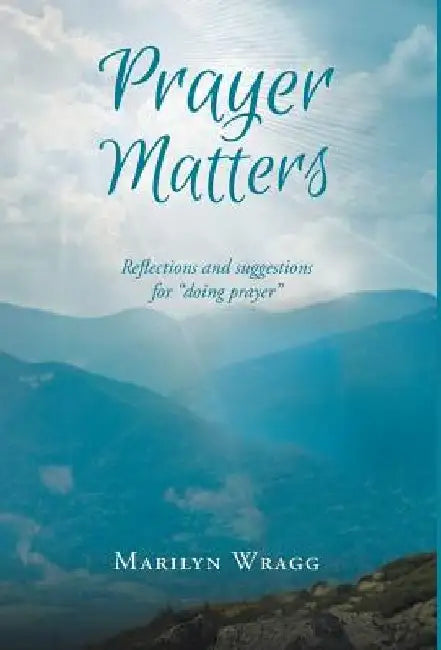 Prayer Matters: reflections and suggestions for "doing prayer" by Marilyn Wragg