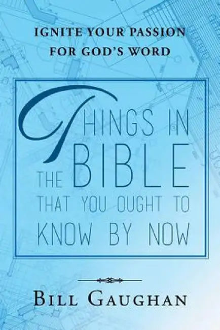 Things in the Bible That You Ought to Know by Now by Bill Gaughan