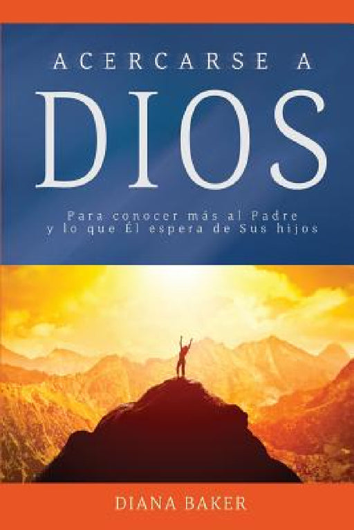 Acercarse a Dios: Para conocer más al Padre y lo que Él espera de Sus hijos by Diana Baker