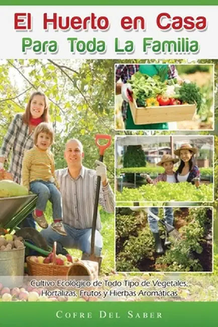 El Huerto en Casa para Toda la Familia: Cultivo Ecológico de Todo Tipo de Vegetales, Hortalizas, Frutos y Hierbas Aromáticas by Cofre del Saber
