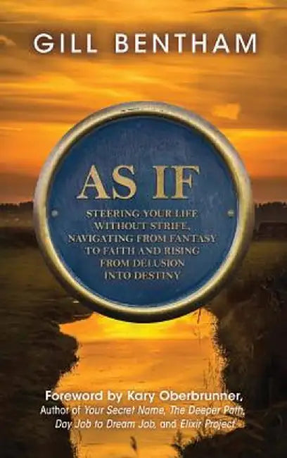 As If: Steering Your Life Without Strife, Navigating from Fantasy to Faith and Rising from Delusion Into Destiny by Gill Bentham