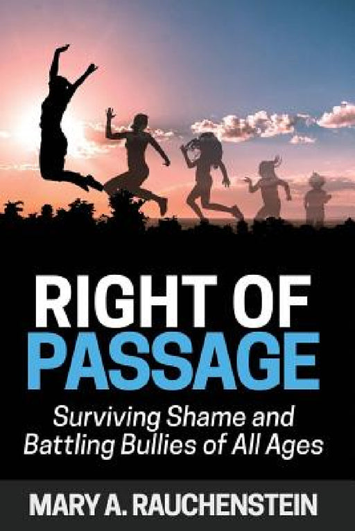 Right of Passage: Surviving Shame and Battling Bullies of All Ages by Mary a. Rauchenstein