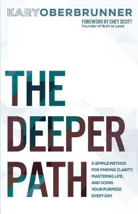 The Deeper Path: A Simple Method for Finding Clarity, Mastering Life, and Doing Your Purpose Every Day by Kary Oberbrunner, Chet Scott