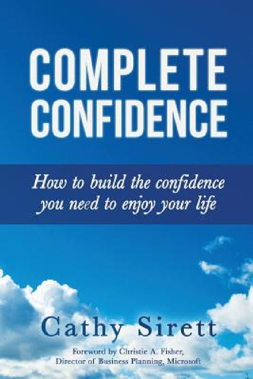 Complete Confidence: How to build the confidence you need to enjoy your life by Cathy Sirett, Christie a. Fisher