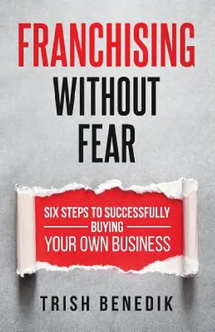 Franchising Without Fear: Six Steps to Successfully Buying Your Own Business by Trish Benedik
