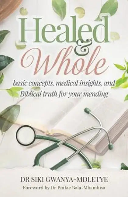 Healed and Whole: Basic Concepts, Medical Insights and Biblical Truth for Your Mending by Dr Siki Gwanya-Mdletye