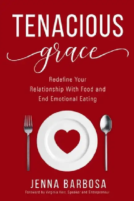 Tenacious Grace: Redefine Your Relationship With Food and End Emotional Eating by Jenna Barbosa