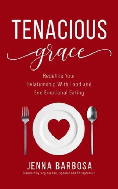 Tenacious Grace: Redefine Your Relationship With Food and End Emotional Eating by Jenna Barbosa