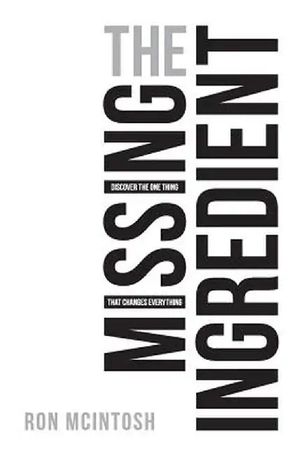 The Missing Ingredient: Discover the One Thing That Changes Everything by Ron McIntosh