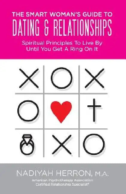The Smart Woman's Guide to Dating and Relationships: Spiritual Principles to Live by Until You Get a Ring On It by Nadiyah Herron