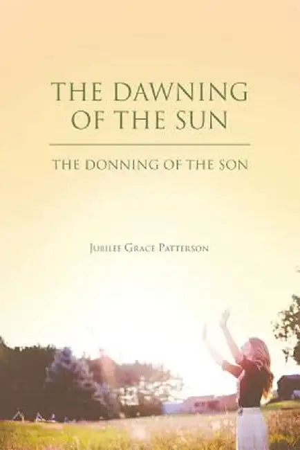 The Dawning of the Sun: The Donning of the Son by Jubilee Grace Patterson