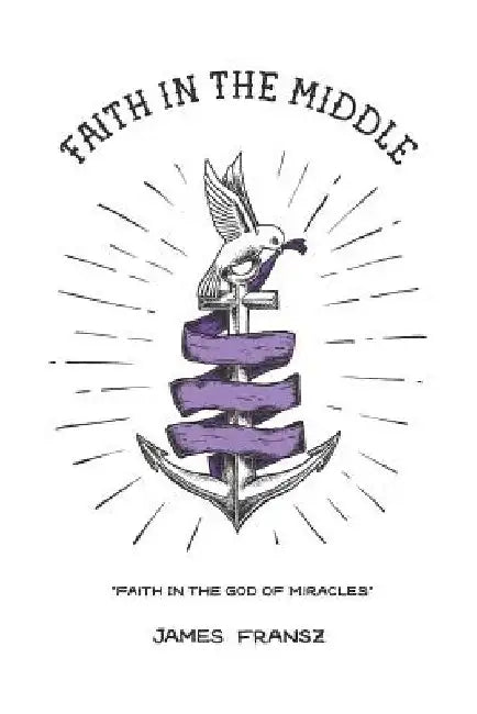 Faith in the Middle: Faith in the God of Miracles by James Fransz