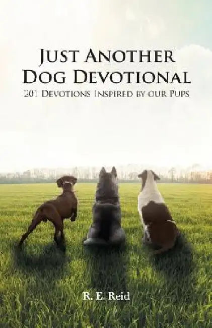 Just Another Dog Devotional: 201 Devotions Inspired by Our Pups by R. E. Reid