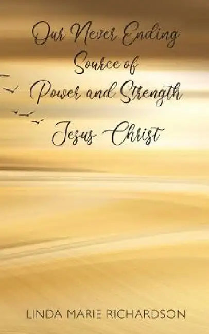 Our Never Ending Source of Power and Strength Jesus Christ by Linda Marie Richardson