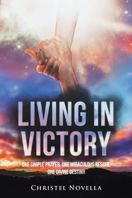 Living in Victory: One Simple Prayer, One Miraculous Rescue, One Divine Destiny by Christel Novella