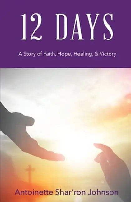 12 Days: A Story of Faith, Hope, Healing and Victory by Antoinette S. Johnson