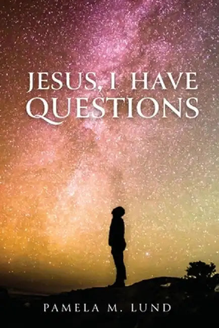 Jesus, I Have Questions by Pamela M. Lund