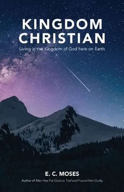 Kingdom Christian: Living in the Kingdom of God here on Earth by E. C. Moses