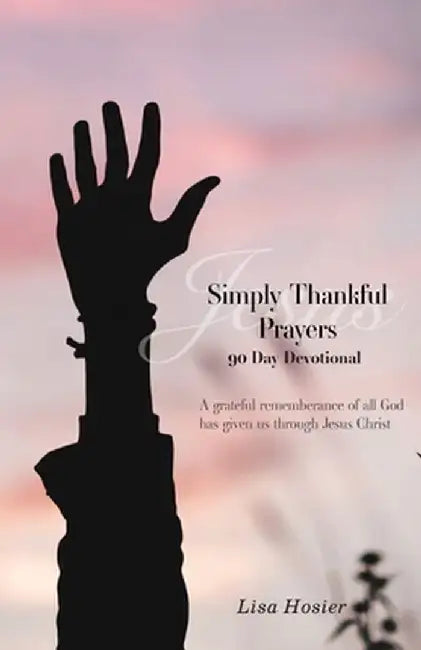 Simply Thankful Prayers: 90 Day Devotional by Lisa Hosier