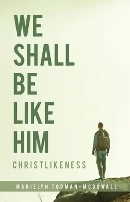 We Shall Be Like Him: Christlikeness by Marielyn Todman-McDowall