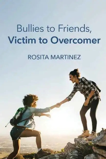 Bullies to Friends, Victim to Overcomer by Rosita Martinez