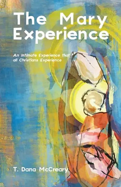 The Mary Experience: An Intimate Experience that all Christians Experience by T. Dana McCreary